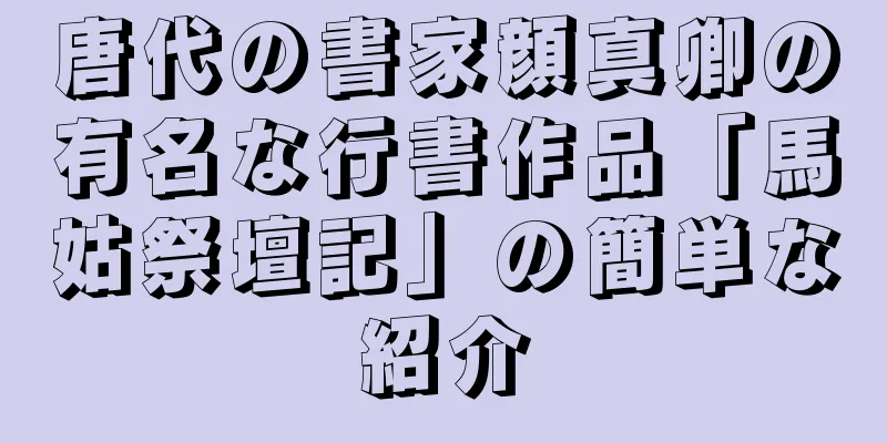 唐代の書家顔真卿の有名な行書作品「馬姑祭壇記」の簡単な紹介