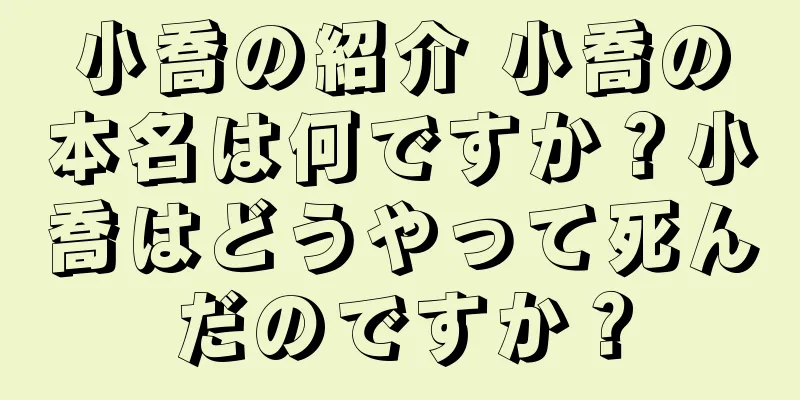 小喬の紹介 小喬の本名は何ですか？小喬はどうやって死んだのですか？