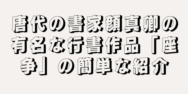 唐代の書家顔真卿の有名な行書作品「座争」の簡単な紹介