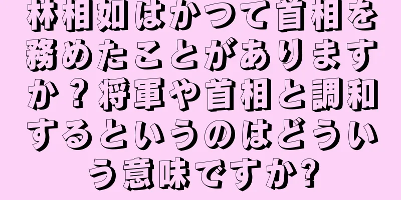 林相如はかつて首相を務めたことがありますか？将軍や首相と調和するというのはどういう意味ですか?