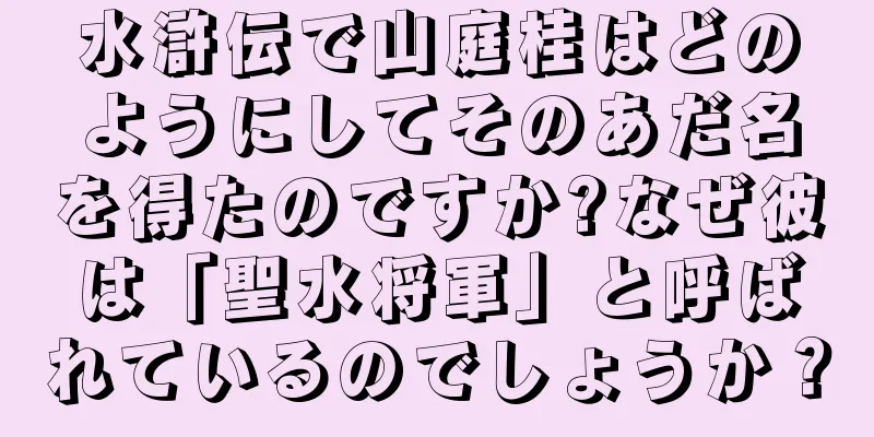水滸伝で山庭桂はどのようにしてそのあだ名を得たのですか?なぜ彼は「聖水将軍」と呼ばれているのでしょうか？
