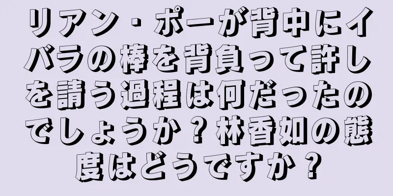 リアン・ポーが背中にイバラの棒を背負って許しを請う過程は何だったのでしょうか？林香如の態度はどうですか？