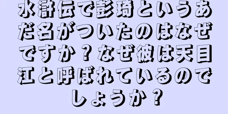 水滸伝で彭琦というあだ名がついたのはなぜですか？なぜ彼は天目江と呼ばれているのでしょうか？