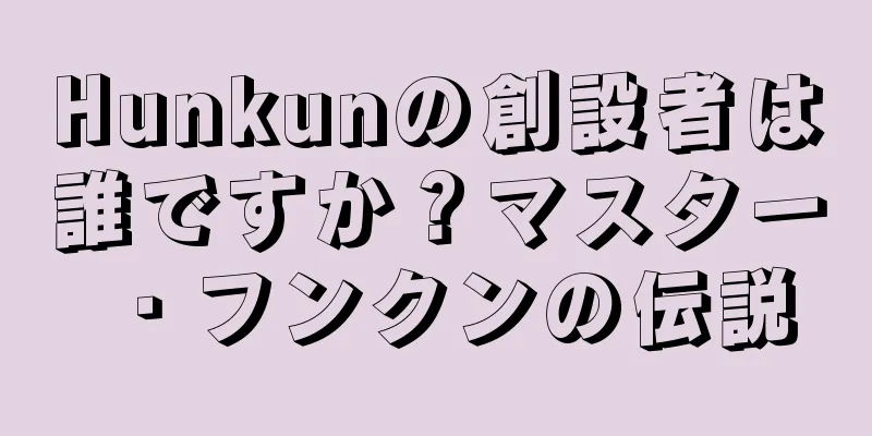 Hunkunの創設者は誰ですか？マスター・フンクンの伝説