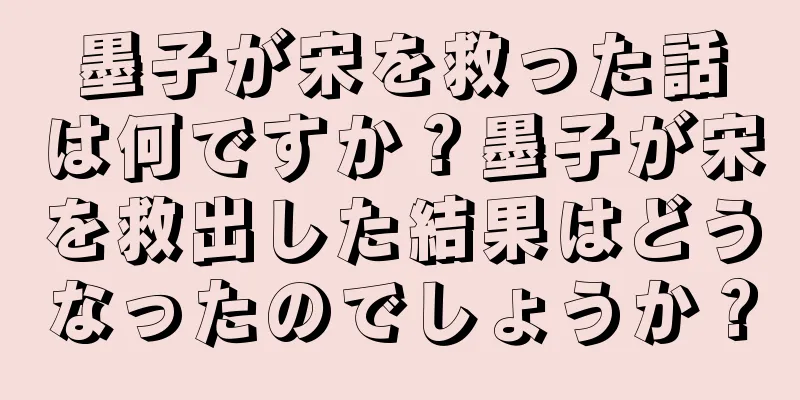 墨子が宋を救った話は何ですか？墨子が宋を救出した結果はどうなったのでしょうか？