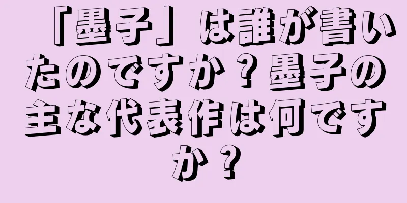 「墨子」は誰が書いたのですか？墨子の主な代表作は何ですか？