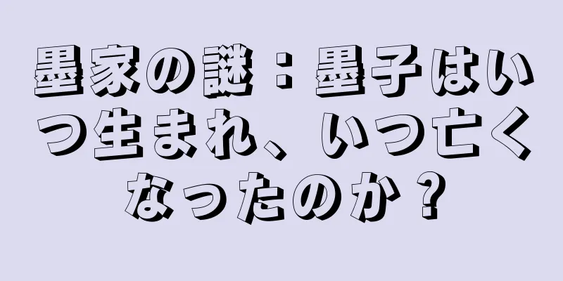 墨家の謎：墨子はいつ生まれ、いつ亡くなったのか？