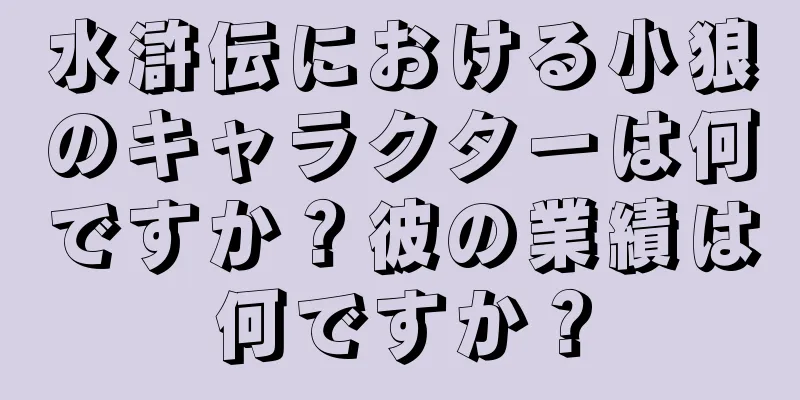 水滸伝における小狼のキャラクターは何ですか？彼の業績は何ですか？