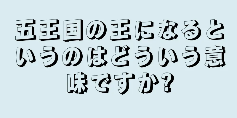 五王国の王になるというのはどういう意味ですか?