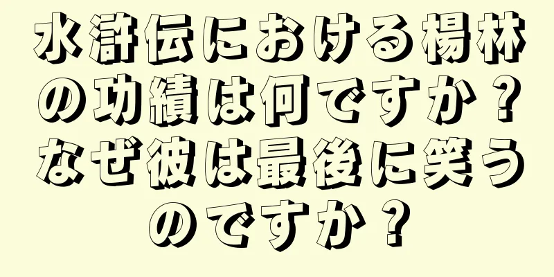 水滸伝における楊林の功績は何ですか？なぜ彼は最後に笑うのですか？