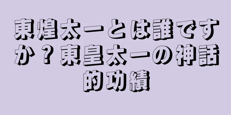 東煌太一とは誰ですか？東皇太一の神話的功績