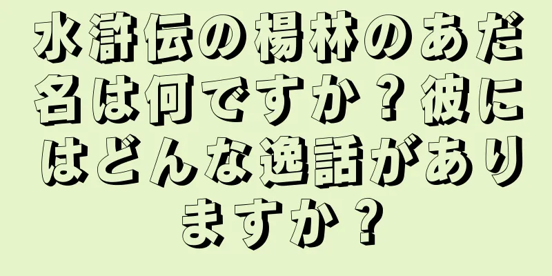 水滸伝の楊林のあだ名は何ですか？彼にはどんな逸話がありますか？