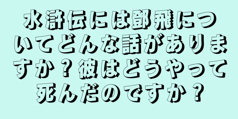 水滸伝には鄧飛についてどんな話がありますか？彼はどうやって死んだのですか？