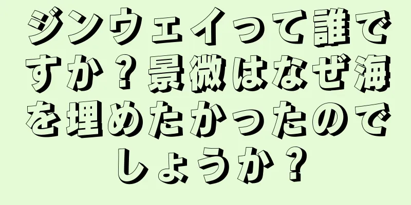 ジンウェイって誰ですか？景微はなぜ海を埋めたかったのでしょうか？
