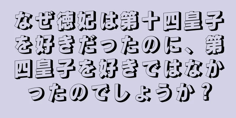 なぜ徳妃は第十四皇子を好きだったのに、第四皇子を好きではなかったのでしょうか？