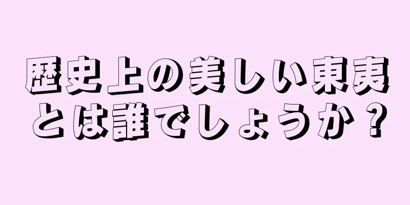 歴史上の美しい東夷とは誰でしょうか？