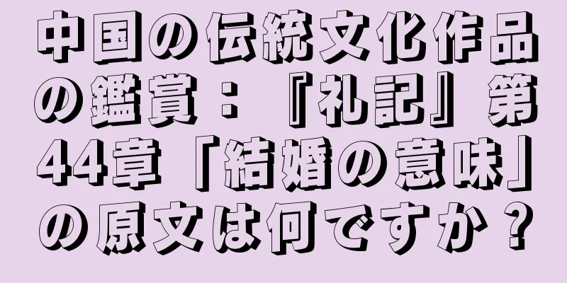 中国の伝統文化作品の鑑賞：『礼記』第44章「結婚の意味」の原文は何ですか？