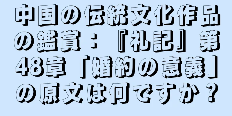 中国の伝統文化作品の鑑賞：『礼記』第48章「婚約の意義」の原文は何ですか？