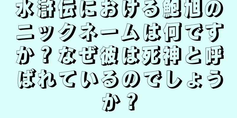 水滸伝における鮑旭のニックネームは何ですか？なぜ彼は死神と呼ばれているのでしょうか？