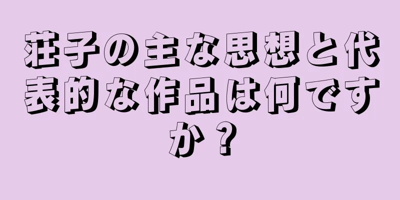荘子の主な思想と代表的な作品は何ですか？