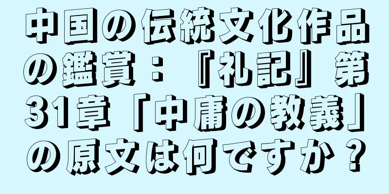 中国の伝統文化作品の鑑賞：『礼記』第31章「中庸の教義」の原文は何ですか？