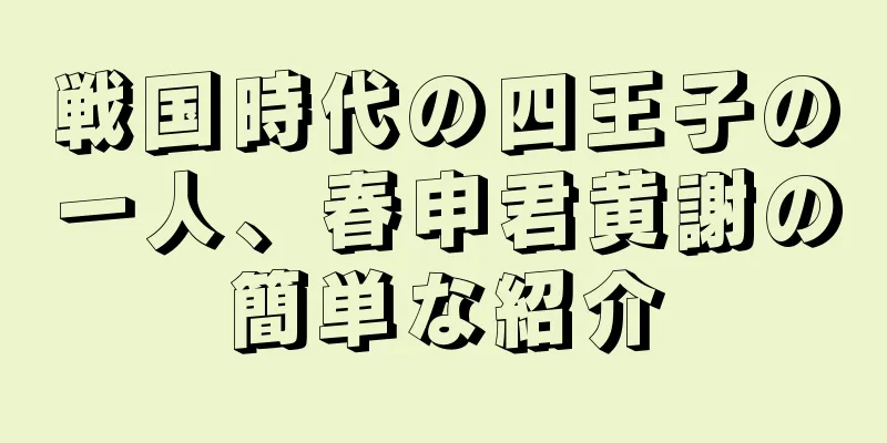 戦国時代の四王子の一人、春申君黄謝の簡単な紹介