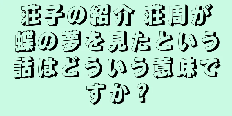 荘子の紹介 荘周が蝶の夢を見たという話はどういう意味ですか？