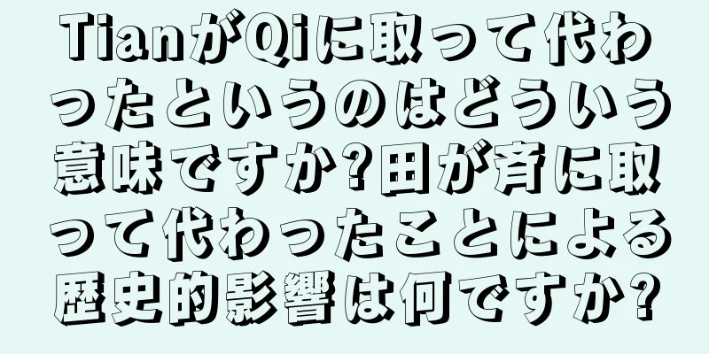 TianがQiに取って代わったというのはどういう意味ですか?田が斉に取って代わったことによる歴史的影響は何ですか?