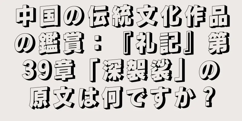 中国の伝統文化作品の鑑賞：『礼記』第39章「深袈裟」の原文は何ですか？