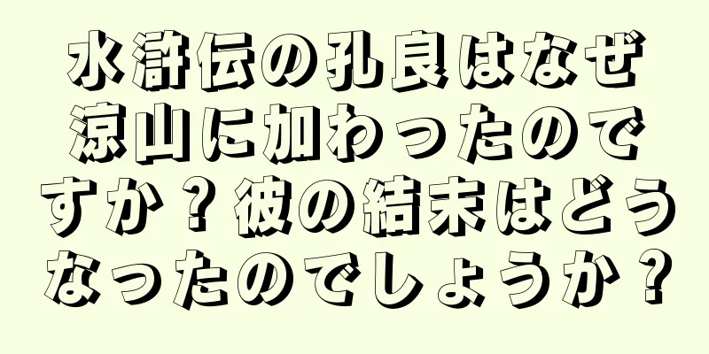 水滸伝の孔良はなぜ涼山に加わったのですか？彼の結末はどうなったのでしょうか？