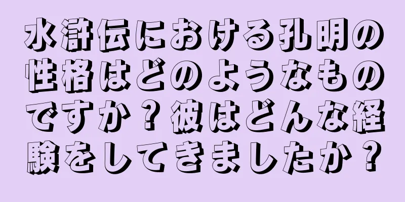 水滸伝における孔明の性格はどのようなものですか？彼はどんな経験をしてきましたか？