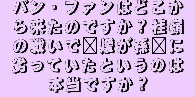 パン・ファンはどこから来たのですか？桂嶺の戦いで龐煖が孫臏に劣っていたというのは本当ですか？