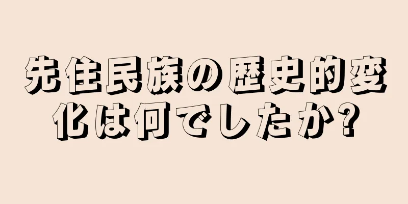 先住民族の歴史的変化は何でしたか?