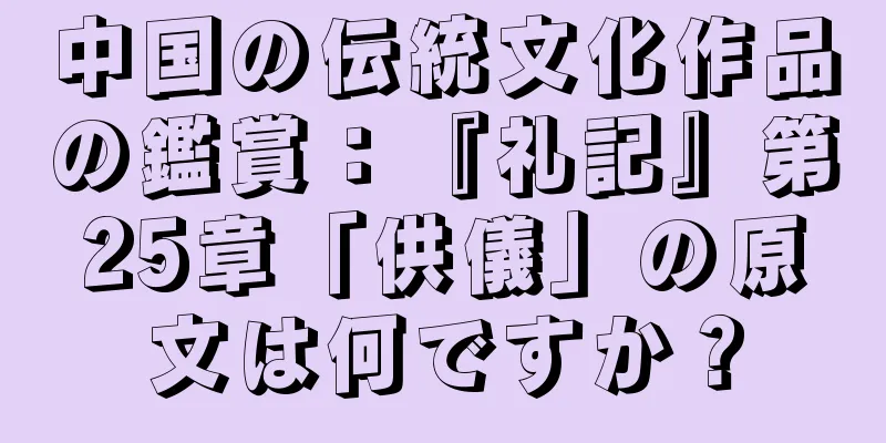 中国の伝統文化作品の鑑賞：『礼記』第25章「供儀」の原文は何ですか？