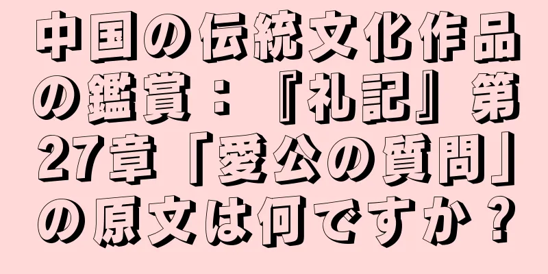 中国の伝統文化作品の鑑賞：『礼記』第27章「愛公の質問」の原文は何ですか？