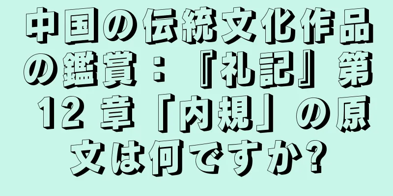 中国の伝統文化作品の鑑賞：『礼記』第 12 章「内規」の原文は何ですか?