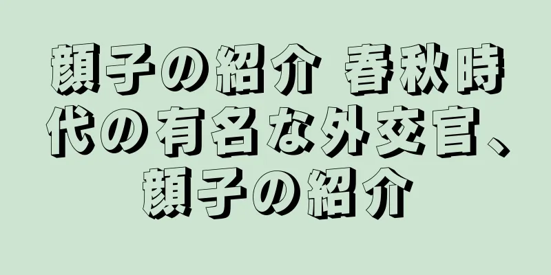 顔子の紹介 春秋時代の有名な外交官、顔子の紹介
