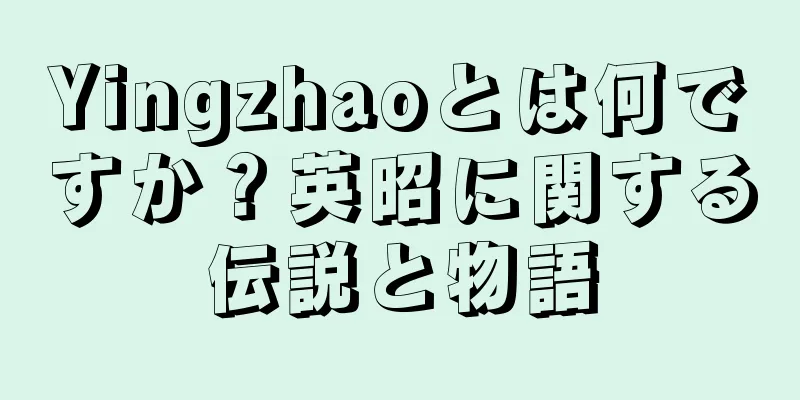 Yingzhaoとは何ですか？英昭に関する伝説と物語