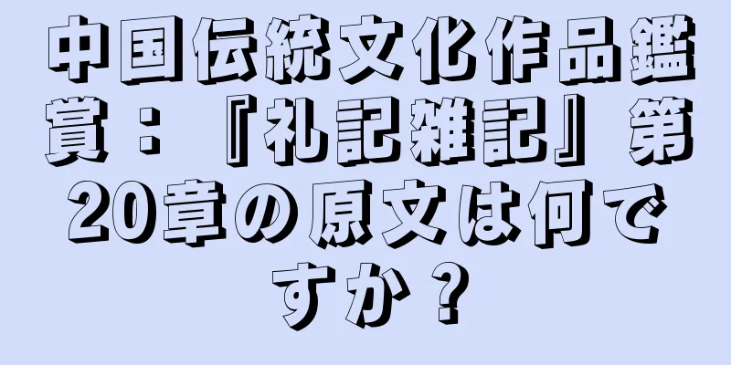 中国伝統文化作品鑑賞：『礼記雑記』第20章の原文は何ですか？