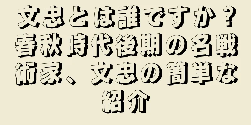 文忠とは誰ですか？春秋時代後期の名戦術家、文忠の簡単な紹介