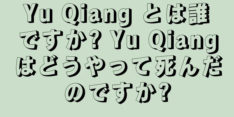 Yu Qiang とは誰ですか? Yu Qiangはどうやって死んだのですか?