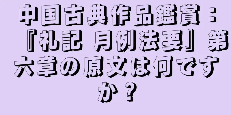 中国古典作品鑑賞：『礼記 月例法要』第六章の原文は何ですか？