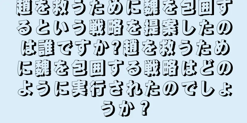 趙を救うために魏を包囲するという戦略を提案したのは誰ですか?趙を救うために魏を包囲する戦略はどのように実行されたのでしょうか？