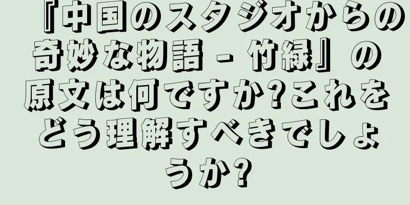 『中国のスタジオからの奇妙な物語 - 竹緑』の原文は何ですか?これをどう理解すべきでしょうか?
