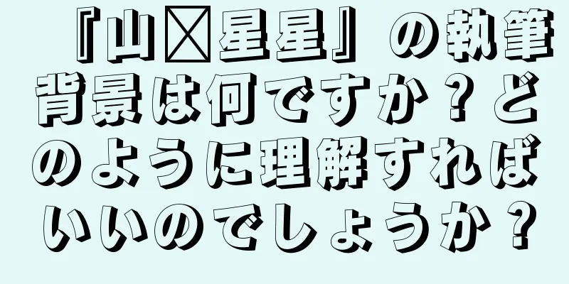 『山阳星星』の執筆背景は何ですか？どのように理解すればいいのでしょうか？
