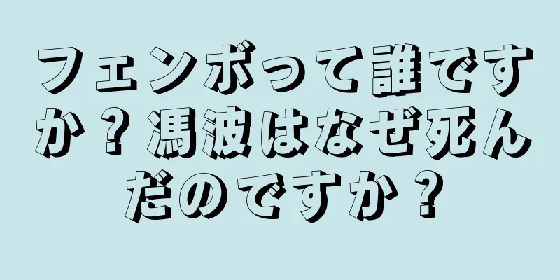 フェンボって誰ですか？馮波はなぜ死んだのですか？