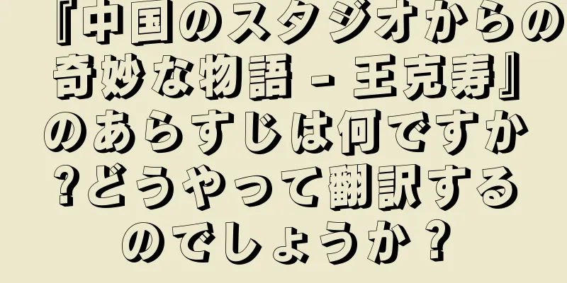 『中国のスタジオからの奇妙な物語 - 王克寿』のあらすじは何ですか?どうやって翻訳するのでしょうか？