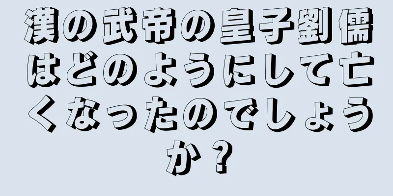 漢の武帝の皇子劉儒はどのようにして亡くなったのでしょうか？