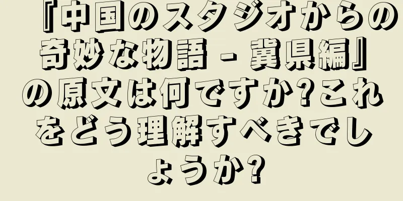 『中国のスタジオからの奇妙な物語 - 冀県編』の原文は何ですか?これをどう理解すべきでしょうか?