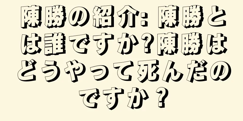 陳勝の紹介: 陳勝とは誰ですか?陳勝はどうやって死んだのですか？